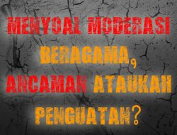 MENYOAL MODERASI BERAGAMA, ANCAMAN ATAUKAH PENGUATAN?